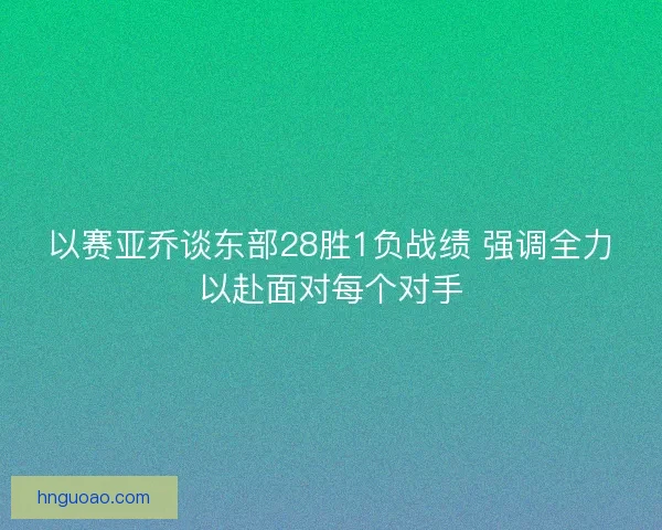 以赛亚乔谈东部28胜1负战绩 强调全力以赴面对每个对手 以赛亚乔谈东部28胜1负战绩 强调全力以赴面对每个对手