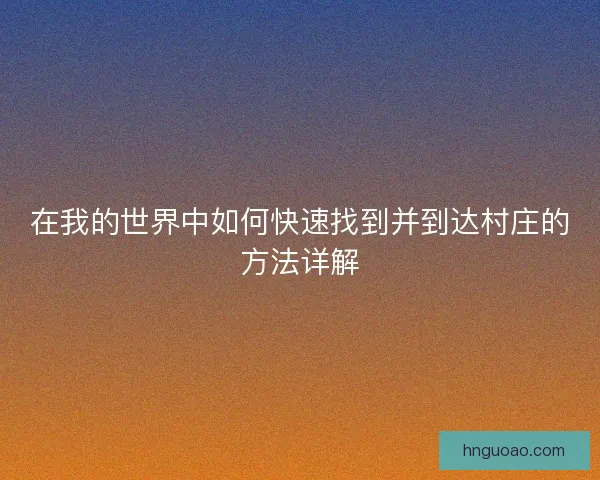 在我的世界中如何快速找到并到达村庄的方法详解