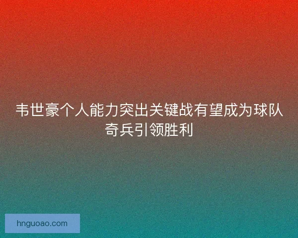 韦世豪个人能力突出关键战有望成为球队奇兵引领胜利