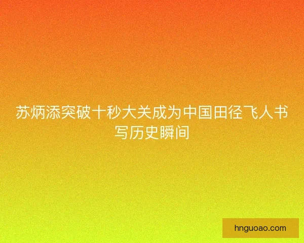 苏炳添突破十秒大关成为中国田径飞人书写历史瞬间