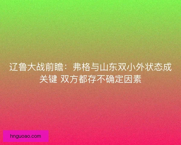 辽鲁大战前瞻:弗格与山东双小外状态成关键 双方都存不确定因素 辽鲁大战前瞻:弗格与山东双小外状态成关键 双方都存不确定因素