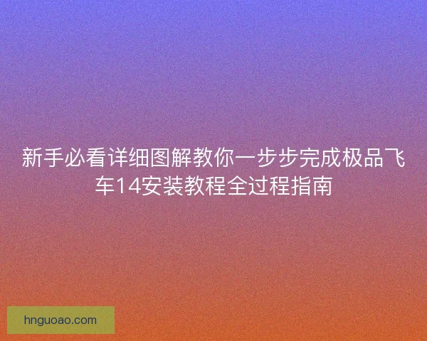新手必看详细图解教你一步步完成极品飞车14安装教程全过程指南